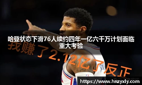 哈登状态下滑76人续约四年一亿六千万计划面临重大考验