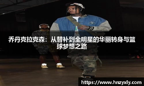 乔丹克拉克森：从替补到全明星的华丽转身与篮球梦想之路