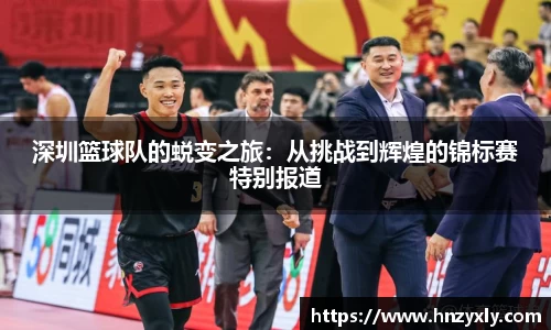 深圳篮球队的蜕变之旅：从挑战到辉煌的锦标赛特别报道