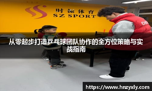 从零起步打造乒乓球团队协作的全方位策略与实战指南