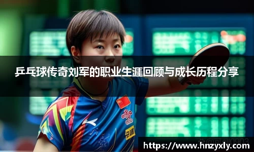 乒乓球传奇刘军的职业生涯回顾与成长历程分享